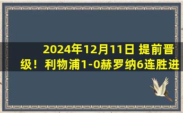 2024年12月11日 提前晋级！利物浦1-0赫罗纳6连胜进16强 萨拉赫点射迪亚斯造点